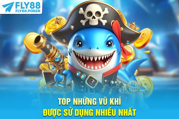Bắn Cá Thần Tài - Tham Gia Giải Trí Săn Thưởng Cùng Fly88 6 Top những vũ khí được sử dụng nhiều nhất